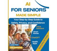 AI for Seniors Made Simple: YOUR Step-by-Step Large Print Guide to Safety, Privacy, and Confidence with Voice Assistants, Smart Homes, ChatGPT, Health Apps and Everyday AI Tools (2025-2026 Edition)