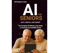 AI for Seniors: Safe, Simple, and Smart: The Complete 20-Minute-a-Day Guide to Practical and Confident AI Use