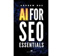 AI For SEO Essentials: A Comprehensive Guide to Leveraging Artificial Intelligence for Enhanced Search Engine Optimization, Content Creation, and Digital Marketing Success
