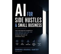 AI For Side Hustles & Small Business: The Complete Playbook to Start, Automate, and Grow - Without the Hype or Expensive Tools