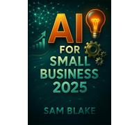 AI for Small Business 2025: Your Non-Techy Guide to Boosting Sales, Saving Time, and Outsmarting Competitors: Simple Strategies & Affordable Tools for ... Solopreneurs, and Micro-Enterprises