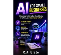 AI for Small Business: A Practical Step-by-Step Guide for Entrepreneurs to Use AI to Save Time, Boost Revenue, and Scale Their Business Effortlessly