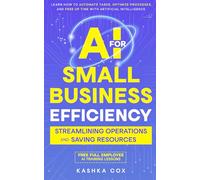 AI for Small Business Efficiency: Streamlining Operations and Saving Resources: Learn How to Automate Tasks, Optimize Processes, and Free Up Time with Artificial Intelligence