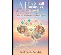 AI for Small Business Growth: Unlock Automation, Boost Customer Service, and Drive Profits Without Technical Jargon: 1
