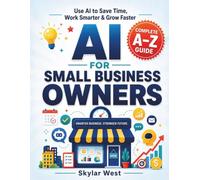 AI for Small Business Owners: A Practical Step-by-Step Guide to Using AI to Save Time, Create Better Content, Automate Everyday Tasks, Improve ... Business-No Technical Experience Required