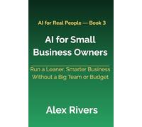 AI for Small Business Owners: Run a Leaner, Smarter Business Without a Big Team or Budget