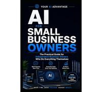AI FOR SMALL BUSINESS OWNERS: The Practical Guide for Business Owners Who Do Everything Themselves