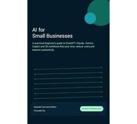 AI for Small Businesses: A practical beginner's guide to ChatGPT, Claude, Gemini, Copilot and 30 workflows that save time, reduce costs and improve productivity.