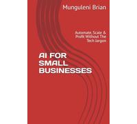 AI FOR SMALL BUSINESSES: Automate, Scale & Profit Without The Tech Jargon