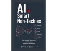 AI for Smart Non-Techies: How to make sense of AI, use it well, and keep your judgement