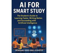 AI For Smart Study: The Student’s Guide to Learning Faster, Writing Better, and Succeeding with Artificial Intelligence