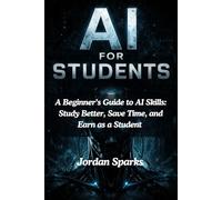 AI for Students: A Beginner’s Guide to AI Skills: Study Better, Save Time, and Earn as a Student