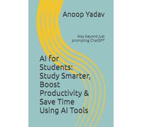 AI for Students: Study Smarter, Boost Productivity & Save Time Using AI Tools: (Not Just ChatGPT Prompting)