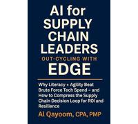 AI for Supply Chain Leaders: Out-Cycling with EDGE: Why Literacy + Agility Beat Brute Force Tech Spend - Compress the Supply Chain Decision Loop for ROI and Resilience.