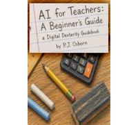 AI for Teachers: A Beginner's Guide: A Digital Dexterity Guidebook