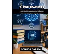 AI FOR TEACHERS: A Practical Guide to Using Artificial Intelligence for Lesson Planning, Classroom Activities, Assessment, Personalized Learning, and Teaching Productivity