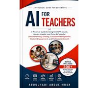 AI for Teachers: A Practical Guide to Using ChatGPT, Claude, Gemini, Copilot, and Other AI Tools for Lesson Planning, Grading, Classroom Management, Student Engagement, and Professional Growth