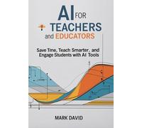 AI for Teachers and Educators: Save Time, Teach Smarter, and Engage Students with AI Tools"