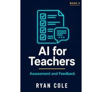 AI for Teachers: Assessment and Feedback: Grade Smarter, Give Better Feedback, and End the Burnout Cycle: 3