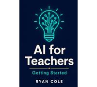 AI for Teachers: Getting Started: Your Step-by-Step Guide to Using Artificial Intelligence in the Classroom: 1