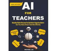 AI For Teachers (New Edition): Step-by-Step AI Guide to Plan Lessons Fast, Grade Smarter & Engage Every Student to Save Time, Reduce Stress & Teach More Effectively