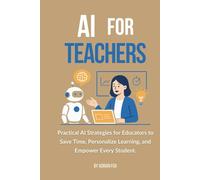 AI for Teachers: Practical AI Strategies for Educators to Save Time, Boost Student Engagement, and Simplify Lesson Planning