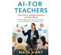 AI for Teachers: Save Hours, Engage Students, and Stay Ahead: AI Won’t Replace You, But Teachers Who Use AI Will Replace Those Who Don’t