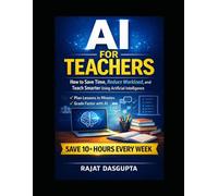 AI FOR TEACHERS: Save Time. Reduce Workload. Teach Smarter with AI. A Practical Step-by-Step System for Modern Classrooms Save 10+ Hours Weekly