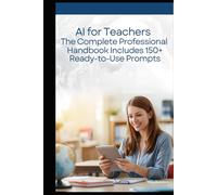 AI for Teachers The Complete Professional Handbook Includes 150+ Ready-to-Use Prompts