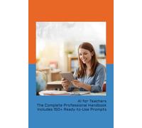 AI for Teachers The Complete Professional Handbook Includes 150+ Ready-to-Use Prompts