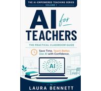 AI for Teachers: The Practical Classroom Guide: How to Save Time, Create Better Lessons, and Use Artificial Intelligence with Confidence: 1