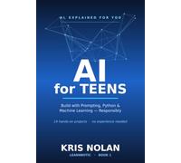 AI for Teens: Build Real Projects with Prompting, Python, and Machine Learning - and Use AI Responsibly