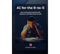 AI for the 9-to-5: How to Automate Corporate Fluff, Slideware, and Endless Email Threads: 1