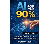 AI for the 90%: How You Can Use AI to Transform Your Life and Work