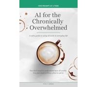 AI for the Chronically Overwhelmed: A calm guide to using AI tools in everyday life