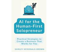 AI for the Human-First Solopreneur: Practical Strategies to Create a Business That Works for You