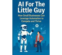 AI For The Little Guy: How Small Businesses Can Leverage Automation to Compete and Thrive