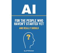 AI For The People Who Haven't Started Yet: And Really Should