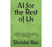 AI for the Rest of Us: A Simple, Non-Technical Guide to Artificial Intelligence, ChatGPT, and the Future.
