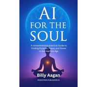 Ai for the soul: A Comprehensive Practical Guide To Finding Purpose, Peace, And Power In The Machine Age
