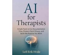 AI for Therapists: Simple Tools to Cut Documentation Time, Protect Client Privacy, and Build the Practice You Want