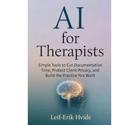 AI for Therapists: Simple Tools to Cut Documentation Time, Protect Client Privacy, and Build the Practice You Want