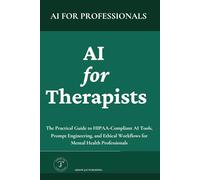 AI for Therapists: The Practical Guide to HIPAA-Compliant AI Tools, Prompt Engineering, and Ethical Workflows for Mental Health Professionals