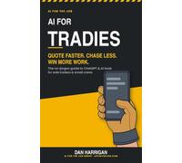 AI for Tradies: Quote Faster, Chase Less, Win More Work - The No-Jargon Guide to ChatGPT for Sole Traders and Small Crews (Australian Edition)