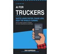 AI for Truckers: Quote Loads Faster, Chase Less, Keep the Wheels Turning - The No-Jargon Guide to ChatGPT for Owner-Operators and Small Fleets (US Edition)