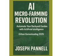 AI For Urban Homesteaders: Automate Your Backyard Garden with AI Tools and Smart Sensors - A Practical Guide for Urban Homesteaders, Side Hustlers, and Eco-Conscious Growers