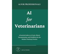 AI for Veterinarians: A Practical Guide to AI Tools, Clinical Documentation, and Workflows for the Modern Veterinary Practice