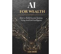 AI FOR WEALTH: How to Build Income Systems Using Artificial Intelligence