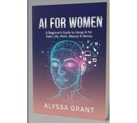 AI FOR WOMEN: A Beginner's Guide to Using AI for Work, Money, Beauty, Learning & Daily Life
