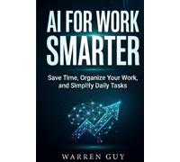 AI for Work Smarter: Save Time, Organize Your Work, and Simplify Daily Tasks